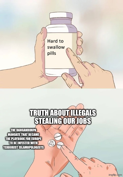 Hard to swallow pills Zohran Quran Scum-dani has forced criminals to ruin nyc | TRUTH ABOUT ILLEGALS STEALING OUR JOBS; THE DANGANRONPA MANDATE THAT BECAME THE PLAYBOOK FOR EUROPE TO BE INFESTED WITH TERRORIST ISLAMOPOLOGISTS | image tagged in memes,hard to swallow pills | made w/ Imgflip meme maker