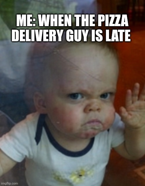 Me When The Pizza Delivery Guy Is Late | ME: WHEN THE PIZZA DELIVERY GUY IS LATE | image tagged in chrisjoines1 | made w/ Imgflip meme maker