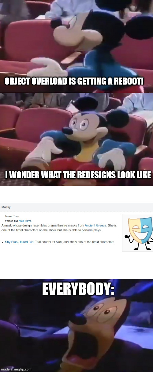 That redesign is HORRIFYING. | OBJECT OVERLOAD IS GETTING A REBOOT! I WONDER WHAT THE REDESIGNS LOOK LIKE; EVERYBODY: | image tagged in oh boy my favorite seat,object overload,look how they massacred my boy,redesign | made w/ Imgflip meme maker