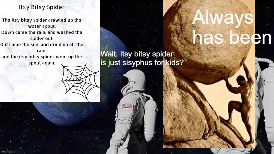 Always Has Been | Always has been; Wait. Itsy bitsy spider is just sisyphus for kids? | image tagged in memes,always has been | made w/ Imgflip meme maker