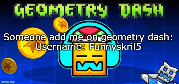 FUNNYSKRIL5 IS MY USERNAME | Someone add me on geometry dash:
Username: Funnyskril5 | image tagged in geometry dash | made w/ Imgflip meme maker