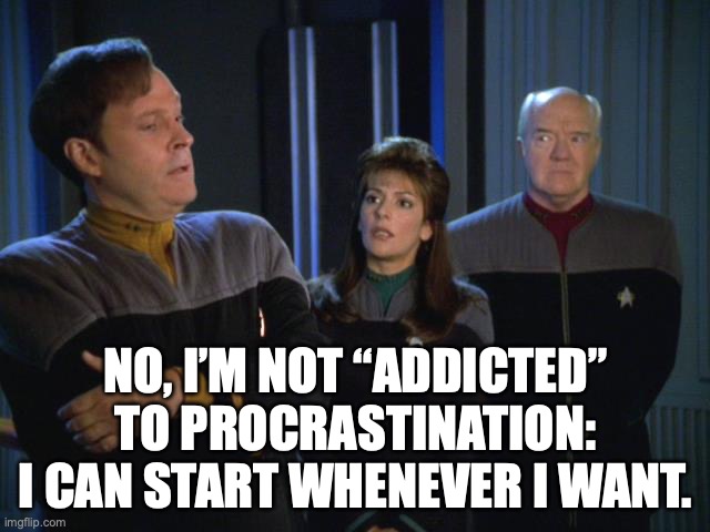 Lt. Barclay on Procrastination | NO, I’M NOT “ADDICTED” TO PROCRASTINATION: I CAN START WHENEVER I WANT. | image tagged in barclay with troi and admiral paris | made w/ Imgflip meme maker