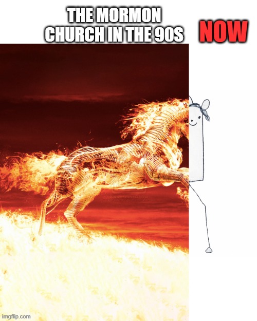 Horse fire then drawing | NOW; THE MORMON CHURCH IN THE 90S | image tagged in horse fire then drawing | made w/ Imgflip meme maker