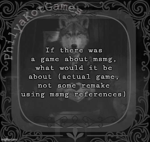 Wolf on a chair v2 | If there was a game about msmg, what would it be about (actual game, not some remake using msmg references) | image tagged in wolf on a chair v2 | made w/ Imgflip meme maker