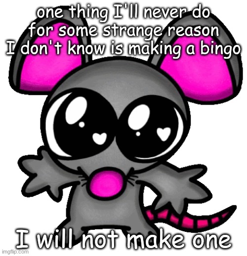 me :3 | one thing I'll never do for some strange reason I don't know is making a bingo; I will not make one | image tagged in me 3 | made w/ Imgflip meme maker