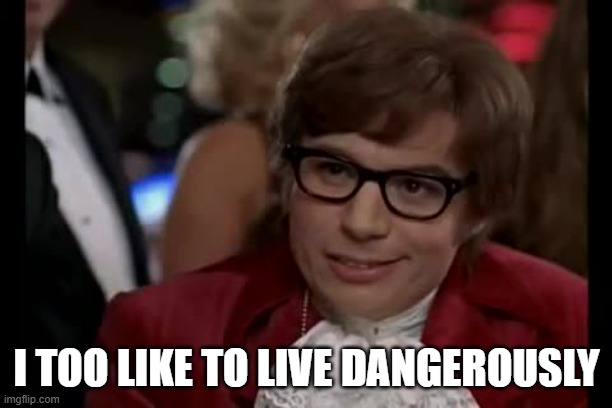 I Too Like To Live Dangerously Meme | I TOO LIKE TO LIVE DANGEROUSLY | image tagged in memes,i too like to live dangerously | made w/ Imgflip meme maker