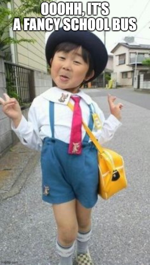 japanese student kid | OOOHH, IT'S A FANCY SCHOOL BUS | image tagged in japanese student kid | made w/ Imgflip meme maker