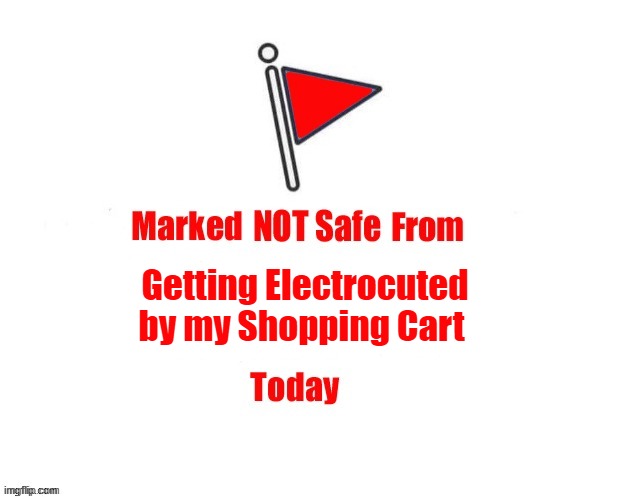 Not Safe | Getting Electrocuted by my Shopping Cart | image tagged in not marked safe,static electricity,shopping cart | made w/ Imgflip meme maker