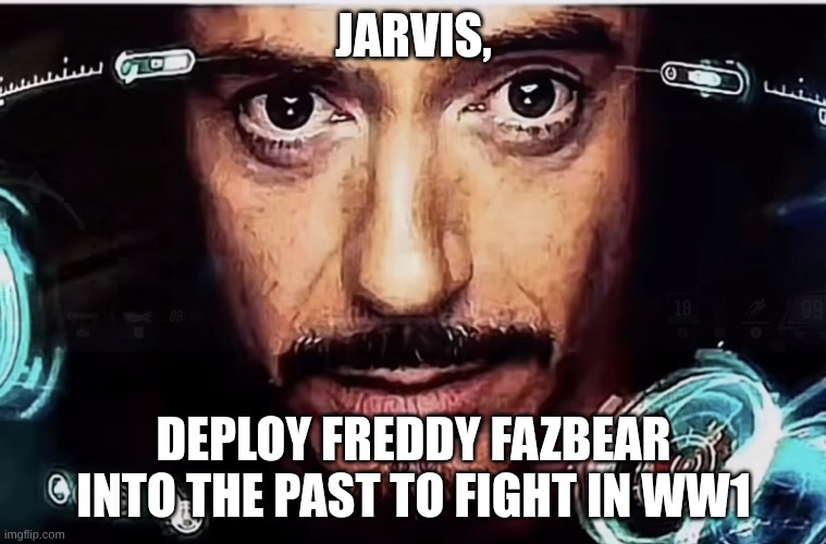 WHAT? | JARVIS, DEPLOY FREDDY FAZBEAR INTO THE PAST TO FIGHT IN WW1 | image tagged in jarvis iron man | made w/ Imgflip meme maker