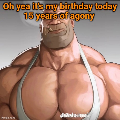 Woohoo | Oh yea it's my birthday today
15 years of agony | image tagged in buff soldier,birthday | made w/ Imgflip meme maker