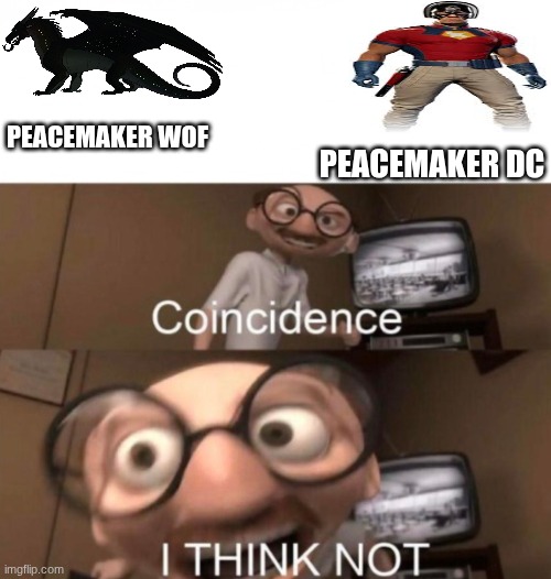 coincidence? I THINK NOT | PEACEMAKER WOF; PEACEMAKER DC | image tagged in coincidence i think not,wings of fire | made w/ Imgflip meme maker