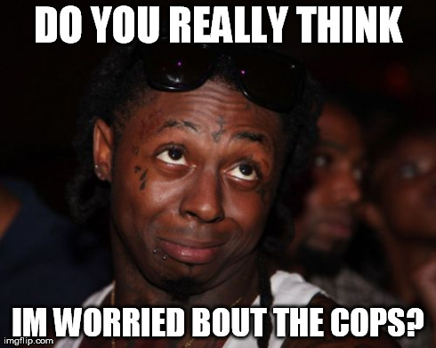 Lil Wayne Meme | DO YOU REALLY THINK IM WORRIED BOUT THE COPS? | image tagged in memes,lil wayne | made w/ Imgflip meme maker