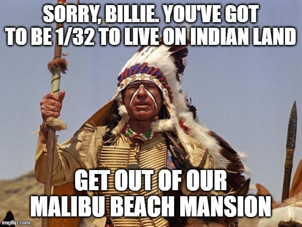 Indian Chief | SORRY, BILLIE. YOU'VE GOT TO BE 1/32 TO LIVE ON INDIAN LAND GET OUT OF OUR MALIBU BEACH MANSION | image tagged in indian chief | made w/ Imgflip meme maker