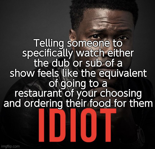 . | Telling someone to specifically watch either the dub or sub of a show feels like the equivalent of going to a restaurant of your choosing and ordering their food for them | image tagged in idiot | made w/ Imgflip meme maker