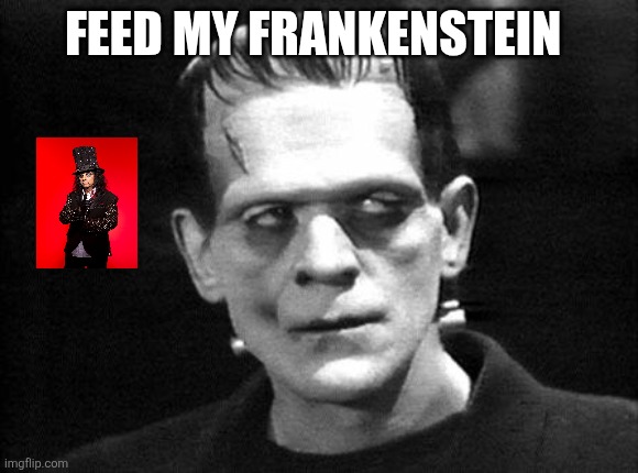 Alice Cooper | FEED MY FRANKENSTEIN | image tagged in frankenstein | made w/ Imgflip meme maker
