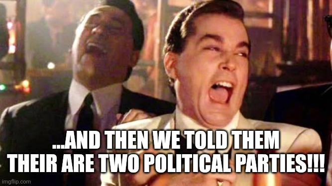 TwoParties | ...AND THEN WE TOLD THEM THEIR ARE TWO POLITICAL PARTIES!!! | image tagged in politics | made w/ Imgflip meme maker