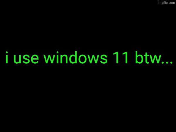 how to scare a linux user | i use windows 11 btw... | image tagged in arch | made w/ Imgflip meme maker