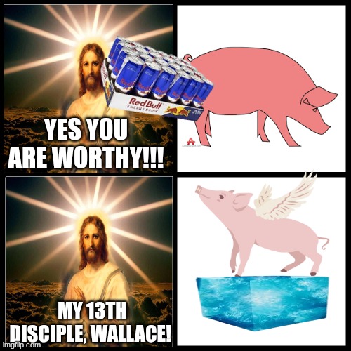 YES YOU ARE WORTHY!!! MY 13TH DISCIPLE, WALLACE! | made w/ Imgflip meme maker