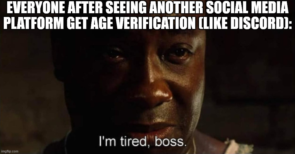 This needs to stop NOW | EVERYONE AFTER SEEING ANOTHER SOCIAL MEDIA PLATFORM GET AGE VERIFICATION (LIKE DISCORD): | image tagged in i'm tired boss,discord | made w/ Imgflip meme maker