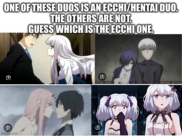 New Minigame idea. Let me know what you think | ONE OF THESE DUOS IS AN ECCHI/HENTAI DUO.
THE OTHERS ARE NOT.
GUESS WHICH IS THE ECCHI ONE. | made w/ Imgflip meme maker