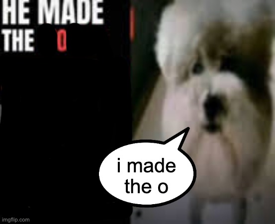 o | i made the o | made w/ Imgflip meme maker