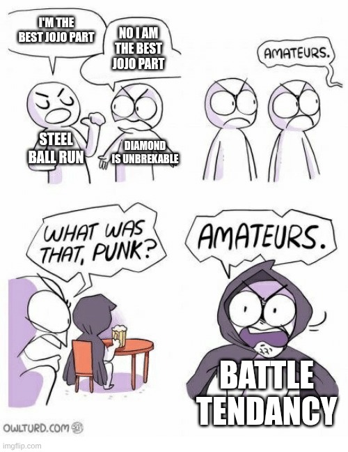 what is the best Jojo part? | I'M THE BEST JOJO PART; NO I AM THE BEST JOJO PART; STEEL BALL RUN; DIAMOND IS UNBREKABLE; BATTLE TENDANCY | image tagged in amateurs,jojo's bizarre adventure | made w/ Imgflip meme maker