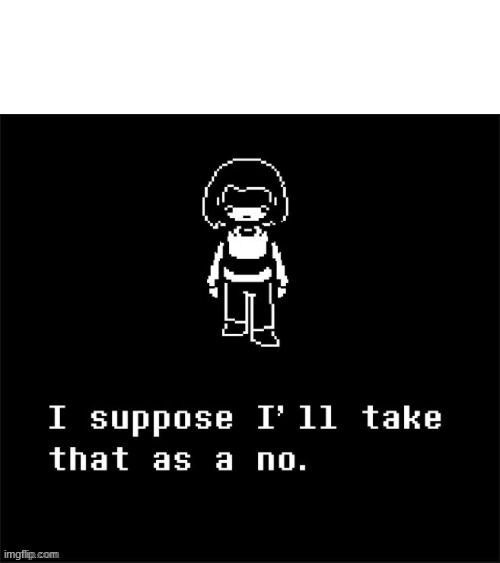 when they don't respond but give a dirty face(don't judge me, im bored) | image tagged in no more deals chara i take that as a no | made w/ Imgflip meme maker