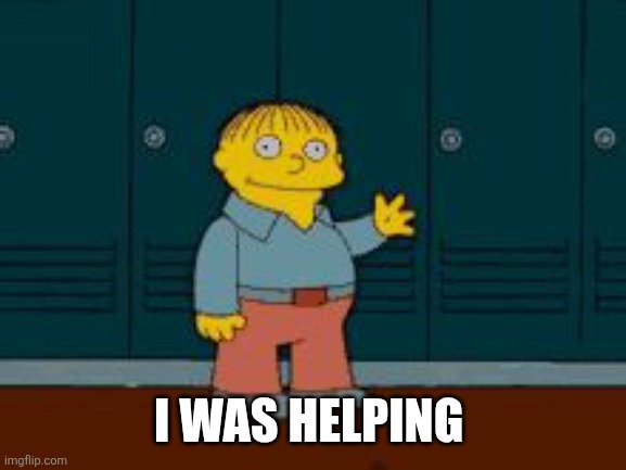 Ralph "I'm helping" Wiggum from The Simpsons | I WAS HELPING | image tagged in ralph i'm helping wiggum from the simpsons | made w/ Imgflip meme maker