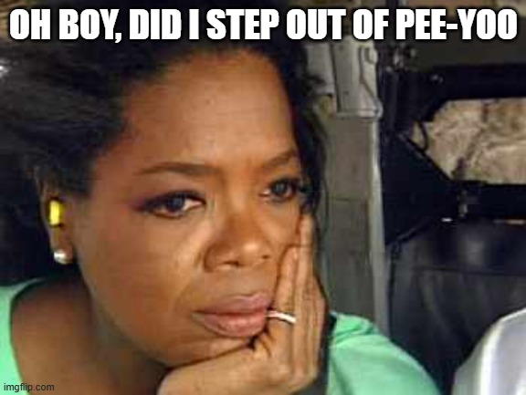 Oprah sad face | OH BOY, DID I STEP OUT OF PEE-YOO | image tagged in oprah sad face | made w/ Imgflip meme maker