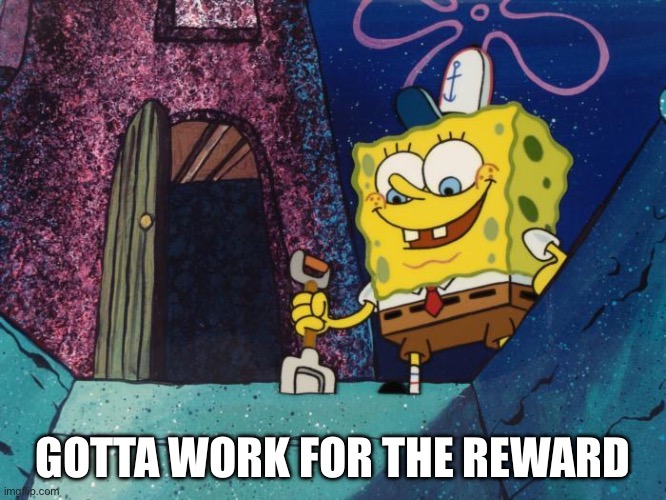 Spongebob shovel | GOTTA WORK FOR THE REWARD | image tagged in spongebob shovel | made w/ Imgflip meme maker