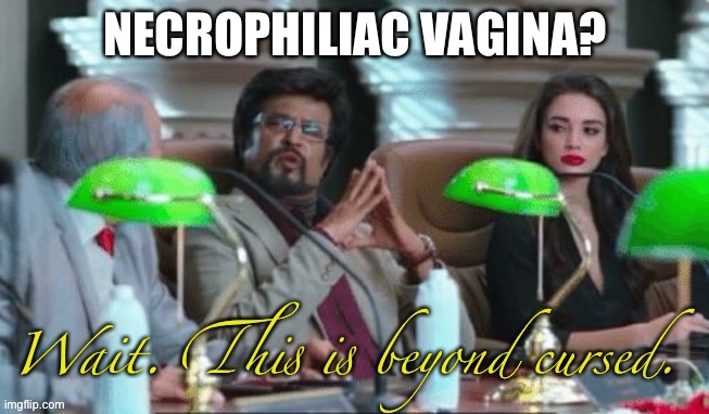 Wait. This is beyond cursed. | NECROPHILIAC VAGINA? | image tagged in wait this is beyond cursed | made w/ Imgflip meme maker