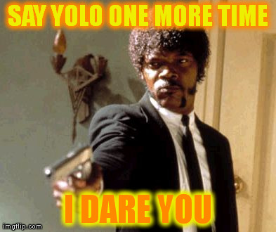 Say That Again I Dare You Meme | SAY YOLO ONE MORE TIME I DARE YOU | image tagged in memes,say that again i dare you | made w/ Imgflip meme maker