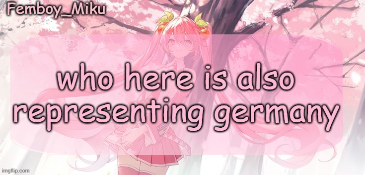 Femboy Miku sakura miku announcement | who here is also representing germany | image tagged in femboy miku sakura miku announcement | made w/ Imgflip meme maker