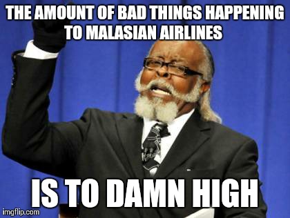 Don't you think it's strange?... | THE AMOUNT OF BAD THINGS HAPPENING TO MALASIAN AIRLINES 
 IS TO DAMN HIGH | image tagged in memes,too damn high | made w/ Imgflip meme maker