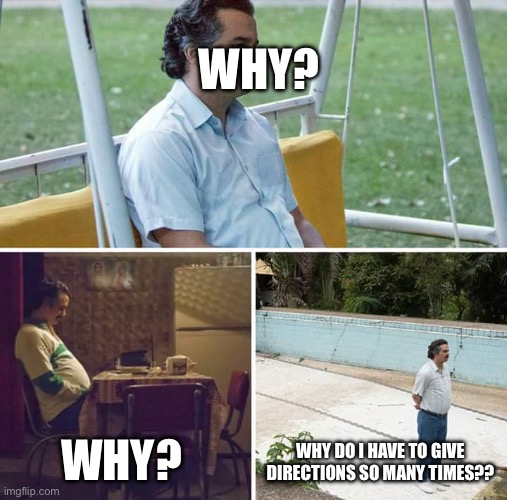 Sad Pablo Escobar | WHY? WHY? WHY DO I HAVE TO GIVE DIRECTIONS SO MANY TIMES?? | image tagged in memes,sad pablo escobar | made w/ Imgflip meme maker
