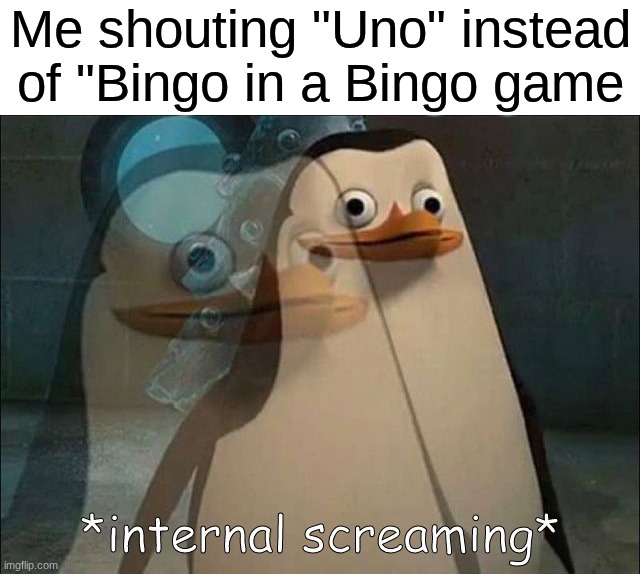 Private Internal Screaming | Me shouting "Uno" instead of "Bingo in a Bingo game | image tagged in private internal screaming | made w/ Imgflip meme maker