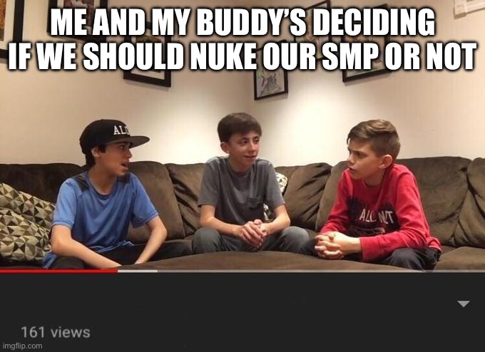 Is it just me or did everyone do this | ME AND MY BUDDY’S DECIDING IF WE SHOULD NUKE OUR SMP OR NOT | image tagged in 3 kids discussing,banana | made w/ Imgflip meme maker