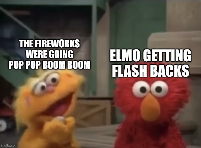 Elmo going through PTSD | THE FIREWORKS WERE GOING POP POP BOOM BOOM; ELMO GETTING FLASH BACKS | image tagged in elmo going through ptsd | made w/ Imgflip meme maker