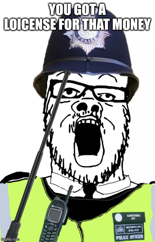 You got a loicense for that | YOU GOT A LOICENSE FOR THAT MONEY | image tagged in you got a loicense for that | made w/ Imgflip meme maker