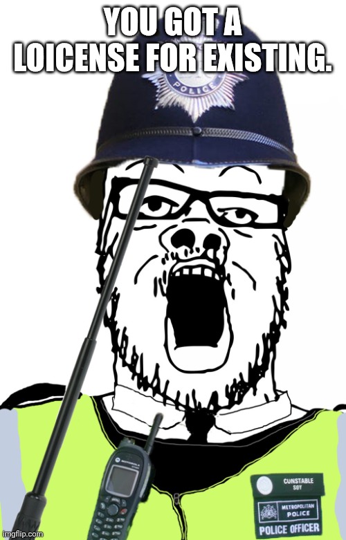 You got a loicense for that | YOU GOT A LOICENSE FOR EXISTING. | image tagged in you got a loicense for that | made w/ Imgflip meme maker