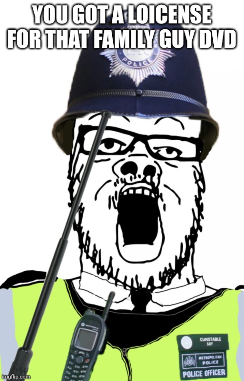 You got a loicense for that | YOU GOT A LOICENSE FOR THAT FAMILY GUY DVD | image tagged in you got a loicense for that | made w/ Imgflip meme maker