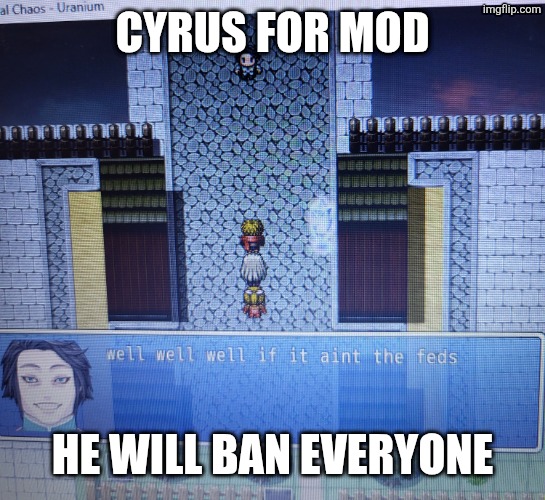 well well well if it aint the feds | CYRUS FOR MOD; HE WILL BAN EVERYONE | image tagged in well well well if it aint the feds | made w/ Imgflip meme maker