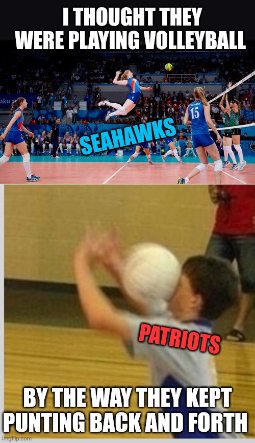 I THOUGHT THEY WERE PLAYING VOLLEYBALL BY THE WAY THEY KEPT PUNTING BACK AND FORTH SEAHAWKS PATRIOTS | image tagged in spike,volleyball | made w/ Imgflip meme maker