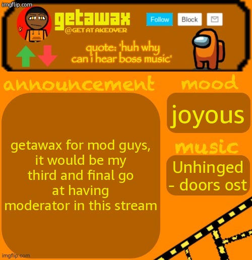 getawax 2025 feb-mar temp | getawax for mod guys,

it would be my third and final go at having moderator in this stream; joyous; Unhinged - doors ost | image tagged in getawax 2025 feb-mar temp | made w/ Imgflip meme maker