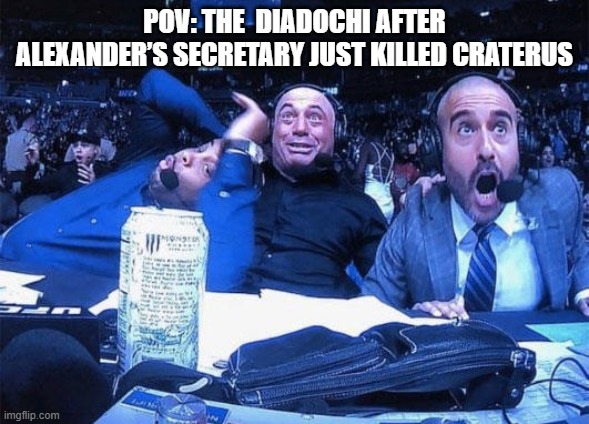 Joe Rogan ufc 248 reaction | POV: THE  DIADOCHI AFTER ALEXANDER’S SECRETARY JUST KILLED CRATERUS | image tagged in joe rogan ufc 248 reaction | made w/ Imgflip meme maker