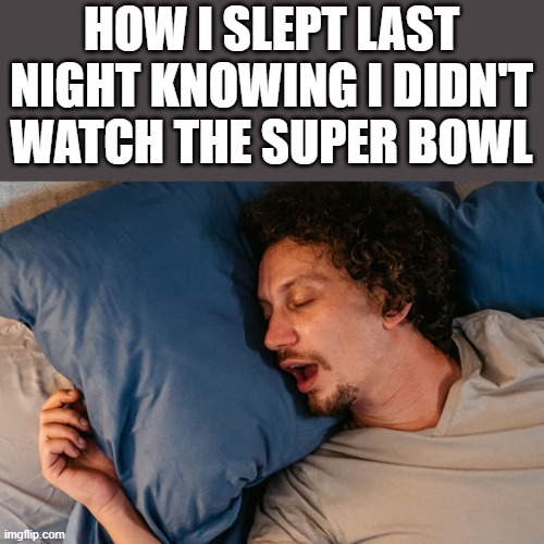 How I Slept Knowing I Didn't Watch Super Bowl | HOW I SLEPT LAST NIGHT KNOWING I DIDN'T WATCH THE SUPER BOWL | image tagged in super bowl,superbowl,sleeping,bed,funny,memes | made w/ Imgflip meme maker