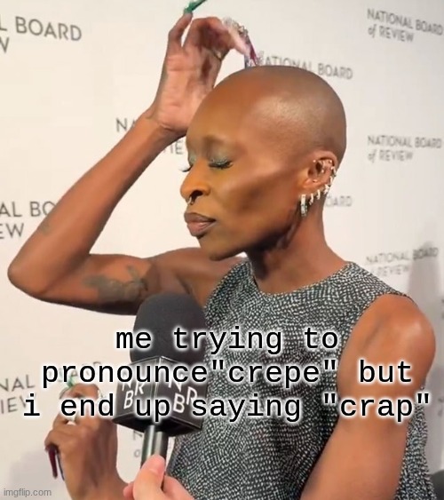 crap | me trying to pronounce"crepe" but i end up saying "crap" | image tagged in cynthia erivo | made w/ Imgflip meme maker
