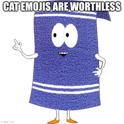 a message to a stupid imgflip user named mustardMemez | CAT EMOJIS ARE WORTHLESS | image tagged in towelie says | made w/ Imgflip meme maker