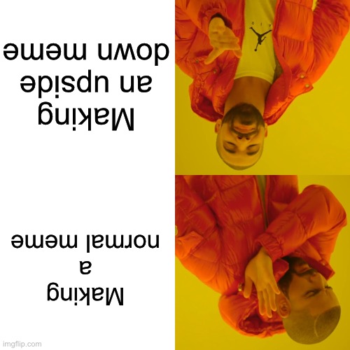 Drake Hotline Bling Meme | Making an upside down meme; Making a normal meme | image tagged in memes,drake hotline bling,upside down,upside-down | made w/ Imgflip meme maker