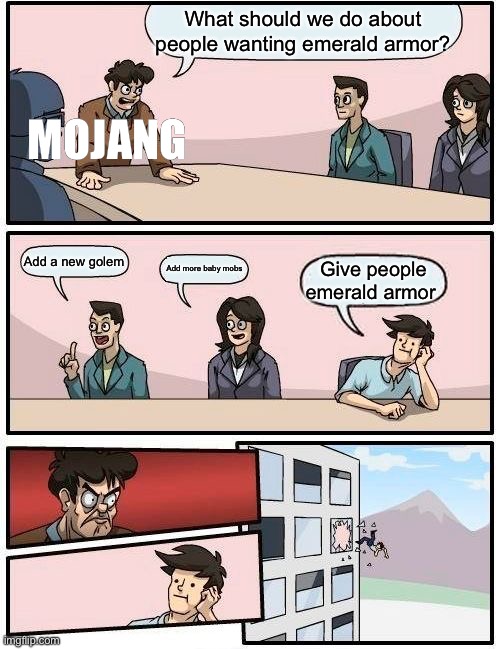 Mojang adding stuff to Minecraft | What should we do about people wanting emerald armor? MOJANG; Add a new golem; Add more baby mobs; Give people emerald armor | image tagged in memes,boardroom meeting suggestion | made w/ Imgflip meme maker